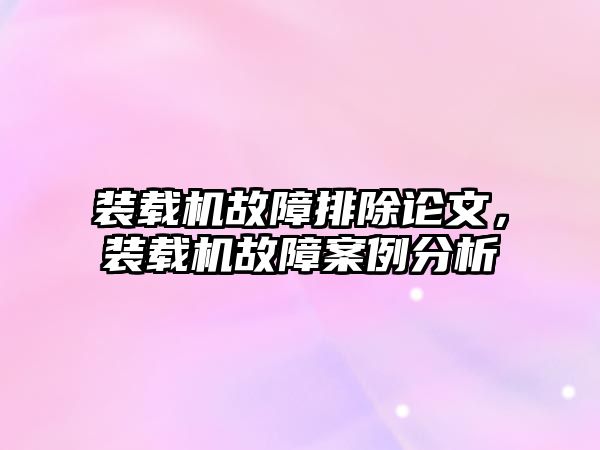 裝載機故障排除論文，裝載機故障案例分析