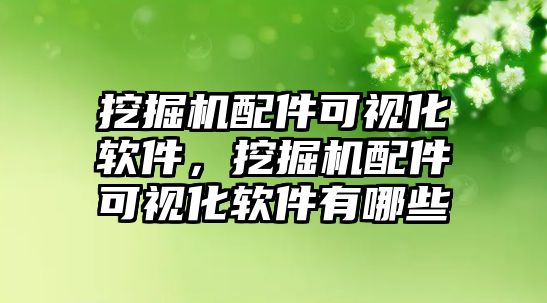 挖掘機配件可視化軟件，挖掘機配件可視化軟件有哪些