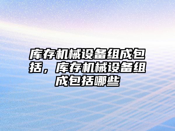 庫存機械設備組成包括，庫存機械設備組成包括哪些