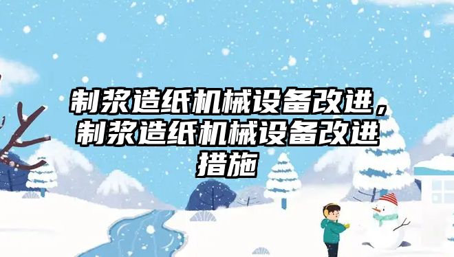 制漿造紙機械設備改進，制漿造紙機械設備改進措施