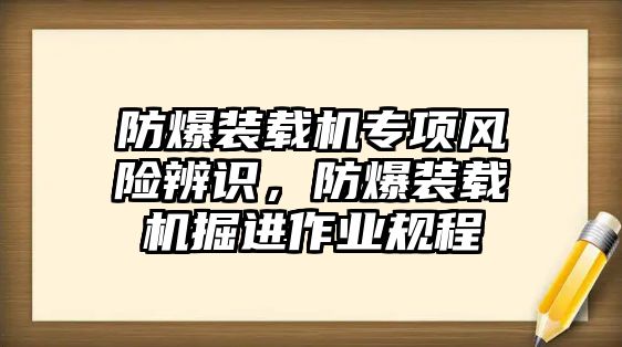 防爆裝載機專項風險辨識，防爆裝載機掘進作業規程