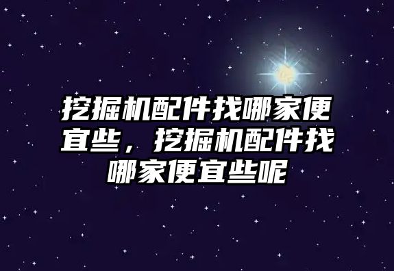 挖掘機配件找哪家便宜些，挖掘機配件找哪家便宜些呢