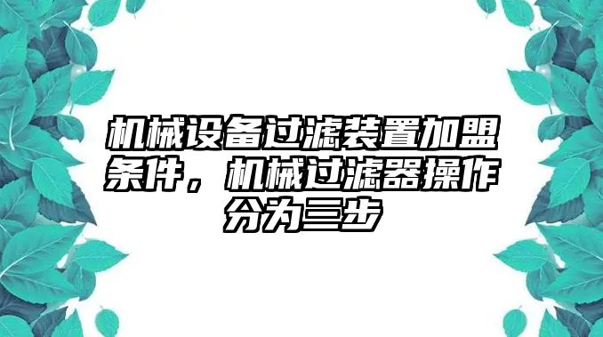 機械設(shè)備過濾裝置加盟條件，機械過濾器操作分為三步