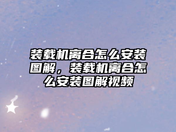 裝載機離合怎么安裝圖解，裝載機離合怎么安裝圖解視頻