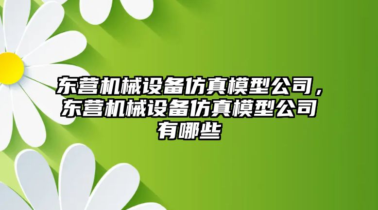 東營機械設備仿真模型公司，東營機械設備仿真模型公司有哪些