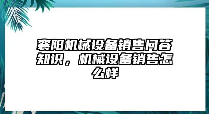 襄陽機械設備銷售問答知識，機械設備銷售怎么樣