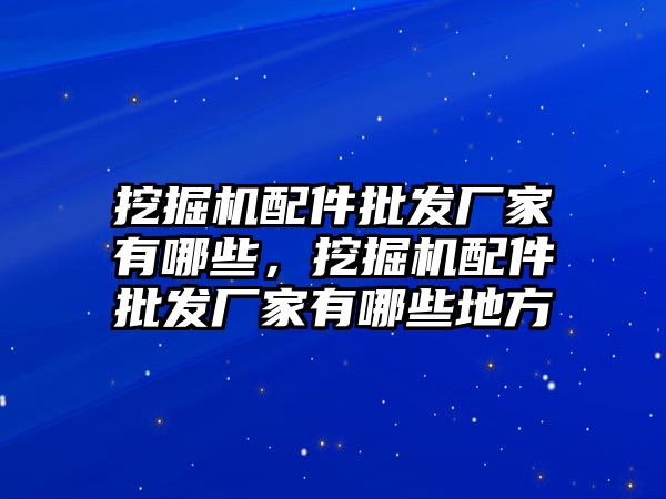 挖掘機配件批發廠家有哪些，挖掘機配件批發廠家有哪些地方