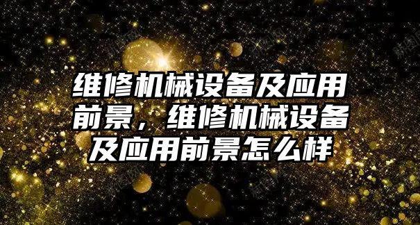 維修機械設備及應用前景，維修機械設備及應用前景怎么樣