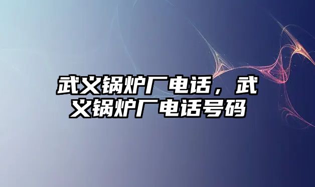 武義鍋爐廠電話，武義鍋爐廠電話號碼