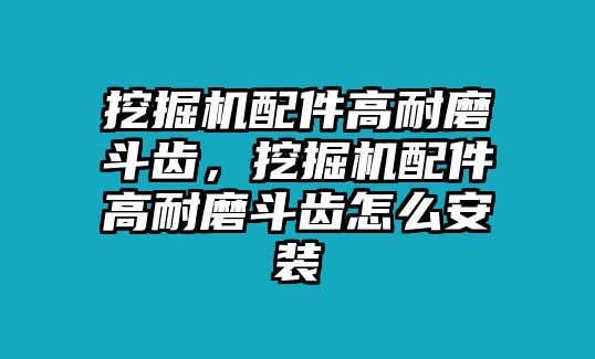 挖掘機配件高耐磨斗齒，挖掘機配件高耐磨斗齒怎么安裝