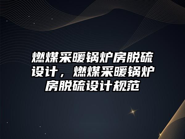 燃煤采暖鍋爐房脫硫設(shè)計，燃煤采暖鍋爐房脫硫設(shè)計規(guī)范