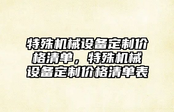 特殊機械設備定制價格清單，特殊機械設備定制價格清單表