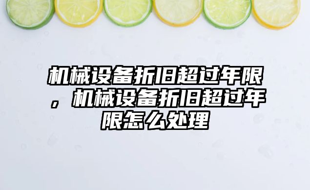 機械設備折舊超過年限，機械設備折舊超過年限怎么處理