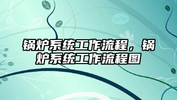 鍋爐系統工作流程，鍋爐系統工作流程圖