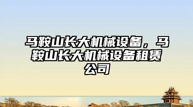 馬鞍山長大機械設備，馬鞍山長大機械設備租賃公司