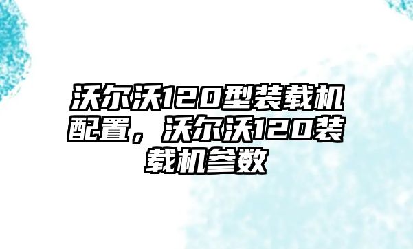 沃爾沃120型裝載機配置，沃爾沃120裝載機參數(shù)