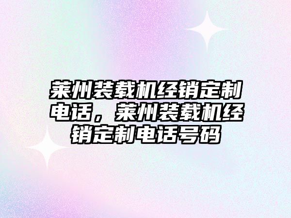 萊州裝載機經銷定制電話，萊州裝載機經銷定制電話號碼