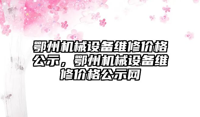 鄂州機械設備維修價格公示，鄂州機械設備維修價格公示網