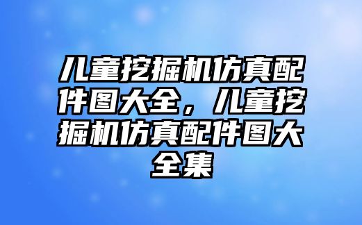 兒童挖掘機(jī)仿真配件圖大全，兒童挖掘機(jī)仿真配件圖大全集