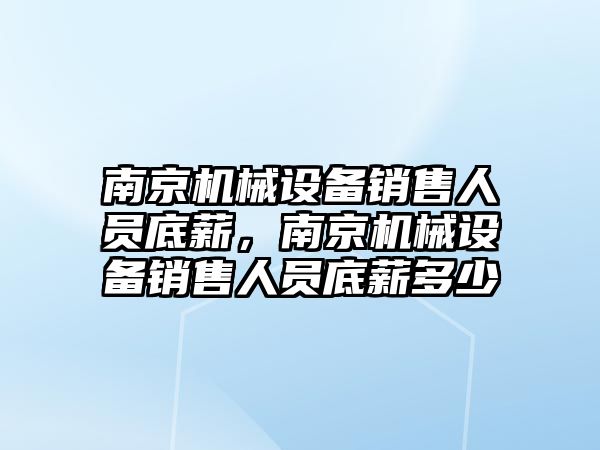 南京機械設備銷售人員底薪，南京機械設備銷售人員底薪多少