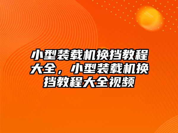 小型裝載機換擋教程大全，小型裝載機換擋教程大全視頻