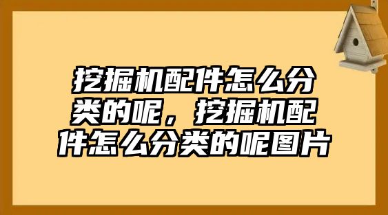 挖掘機配件怎么分類的呢，挖掘機配件怎么分類的呢圖片