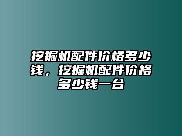 挖掘機配件價格多少錢，挖掘機配件價格多少錢一臺