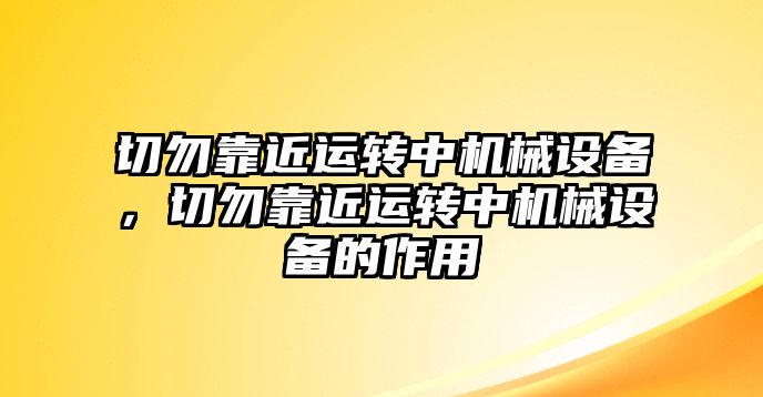 切勿靠近運轉(zhuǎn)中機械設(shè)備，切勿靠近運轉(zhuǎn)中機械設(shè)備的作用