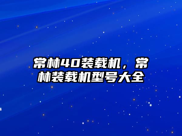 常林40裝載機，常林裝載機型號大全