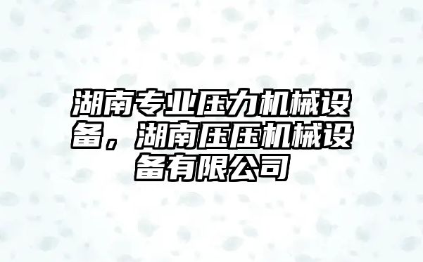 湖南專業壓力機械設備，湖南壓壓機械設備有限公司