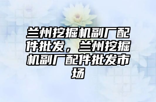 蘭州挖掘機副廠配件批發，蘭州挖掘機副廠配件批發市場