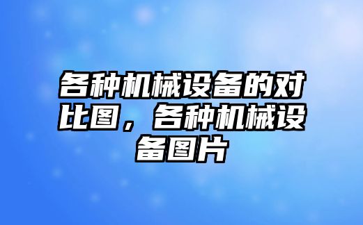 各種機械設備的對比圖，各種機械設備圖片