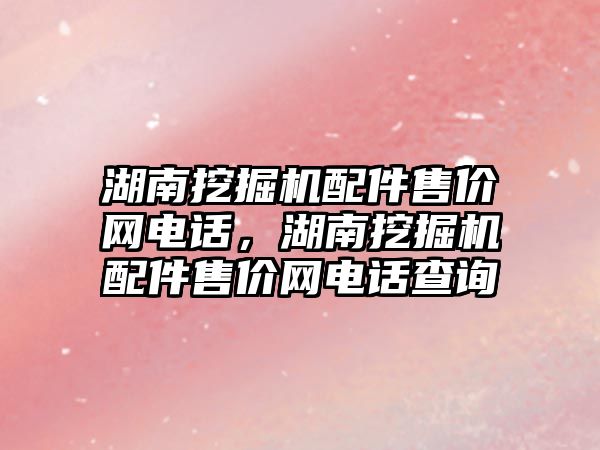 湖南挖掘機配件售價網電話，湖南挖掘機配件售價網電話查詢