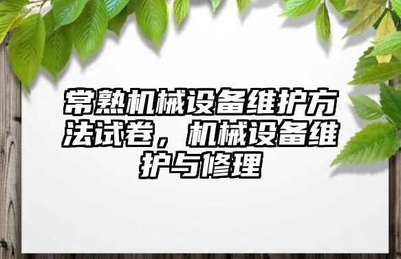 常熟機械設(shè)備維護方法試卷，機械設(shè)備維護與修理