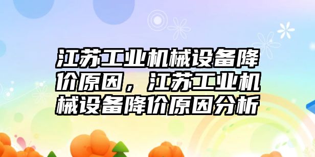 江蘇工業機械設備降價原因，江蘇工業機械設備降價原因分析