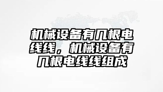 機(jī)械設(shè)備有幾根電線線，機(jī)械設(shè)備有幾根電線線組成