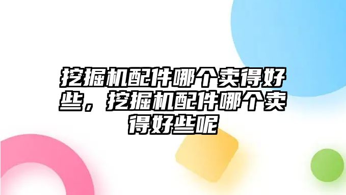 挖掘機(jī)配件哪個(gè)賣得好些，挖掘機(jī)配件哪個(gè)賣得好些呢