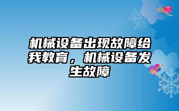 機(jī)械設(shè)備出現(xiàn)故障給我教育，機(jī)械設(shè)備發(fā)生故障