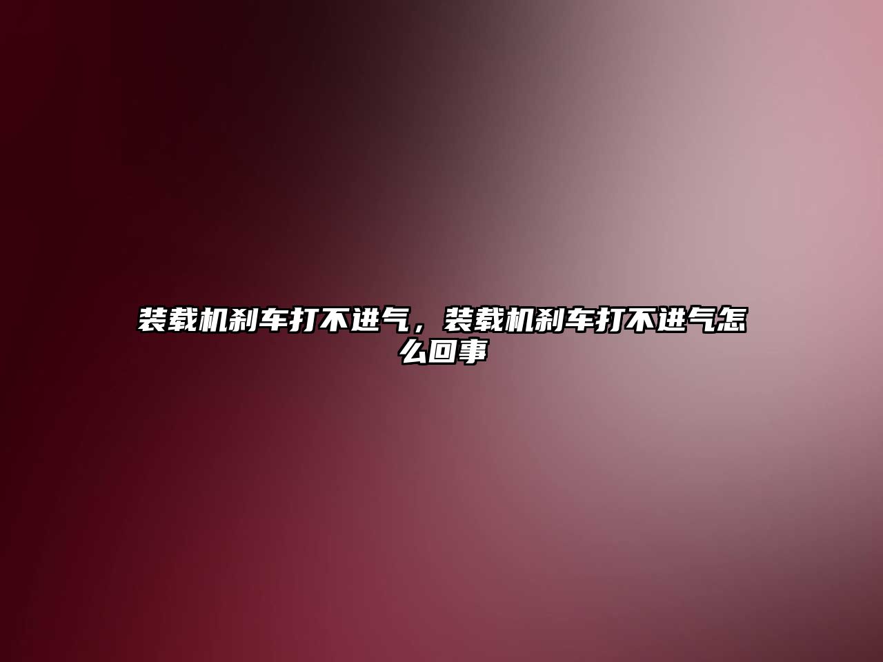 裝載機剎車打不進氣，裝載機剎車打不進氣怎么回事