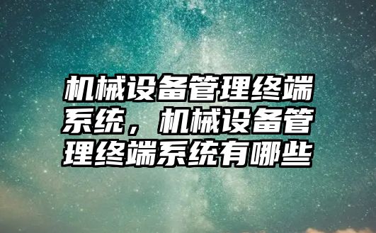 機械設備管理終端系統，機械設備管理終端系統有哪些