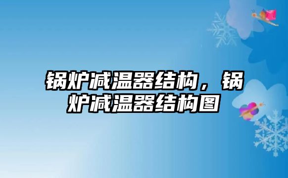 鍋爐減溫器結(jié)構(gòu)，鍋爐減溫器結(jié)構(gòu)圖