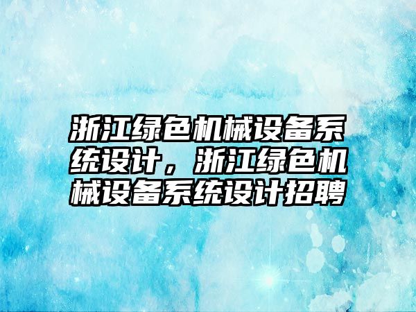 浙江綠色機械設備系統設計，浙江綠色機械設備系統設計招聘