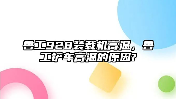 魯工928裝載機(jī)高溫，魯工鏟車高溫的原因?