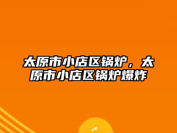 太原市小店區鍋爐，太原市小店區鍋爐爆炸