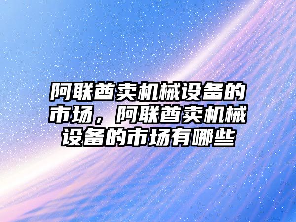 阿聯酋賣機械設備的市場，阿聯酋賣機械設備的市場有哪些