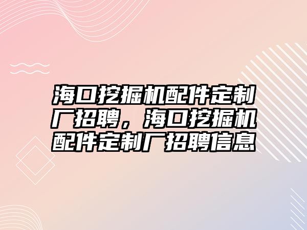 海口挖掘機配件定制廠招聘，海口挖掘機配件定制廠招聘信息