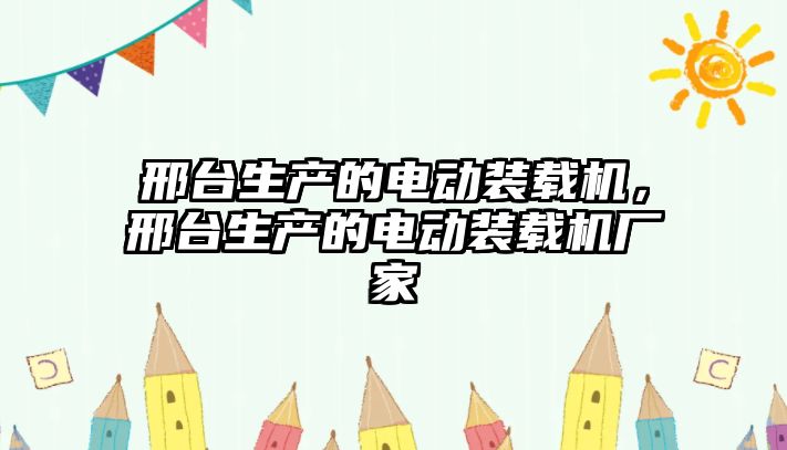 邢臺生產的電動裝載機，邢臺生產的電動裝載機廠家