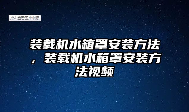 裝載機水箱罩安裝方法，裝載機水箱罩安裝方法視頻