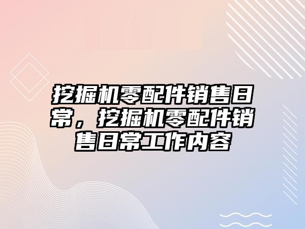 挖掘機零配件銷售日常，挖掘機零配件銷售日常工作內容