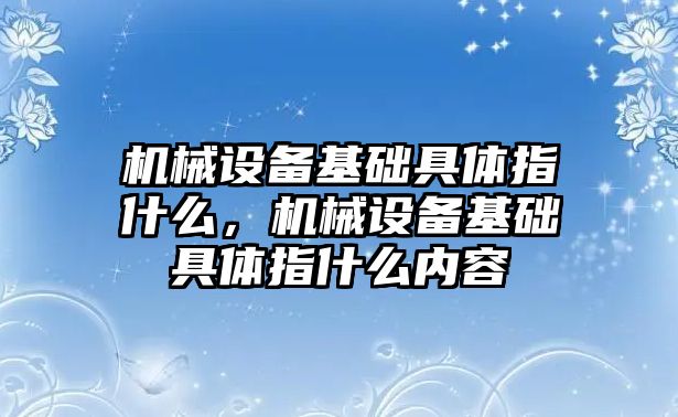 機械設備基礎具體指什么，機械設備基礎具體指什么內容